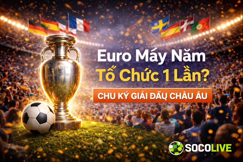 Euro Mấy Năm Tổ Chức 1 Lần? Chu Kỳ Giải Đấu Châu Âu